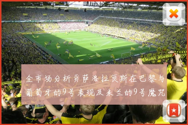 全市场分析贡萨洛拉莫斯在巴黎与葡萄牙的9号表现及米兰的9号魔咒影响