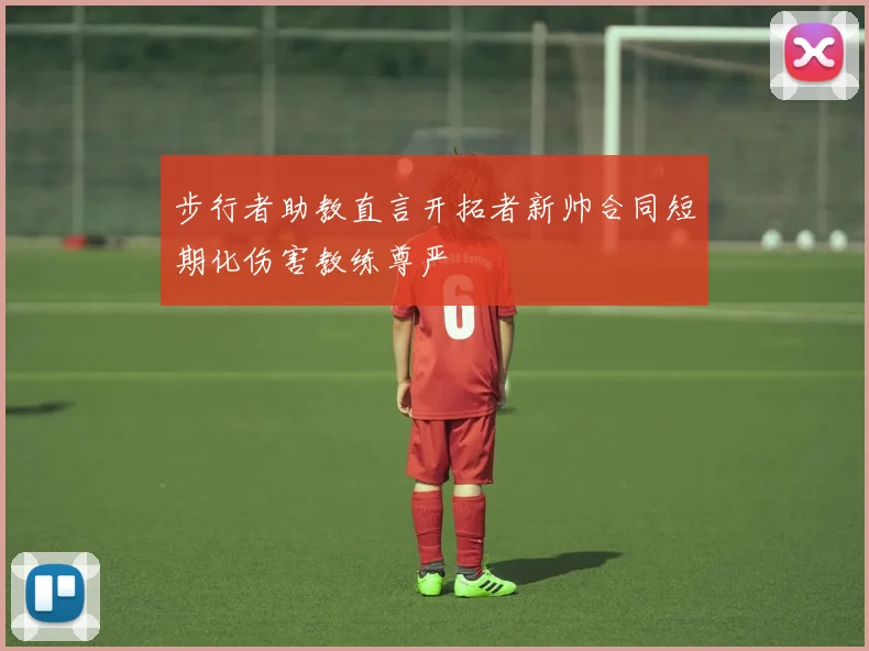 步行者助教直言开拓者新帅合同短期化伤害教练尊严