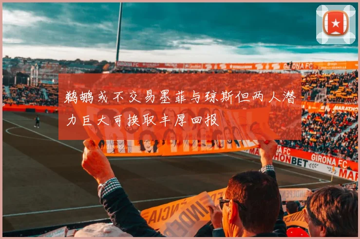 鹈鹕或不交易墨菲与琼斯但两人潜力巨大可换取丰厚回报