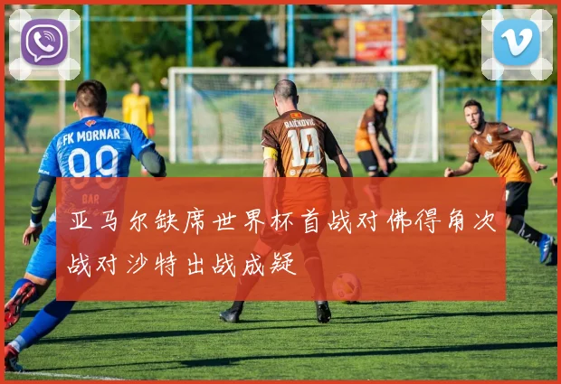 亚马尔缺席世界杯首战对佛得角次战对沙特出战成疑